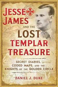 Jesse James and the Lost Templar Treasure Secret Diaries, Coded Maps, and the Knights of the Golden Circle 