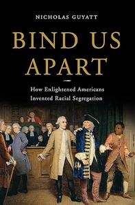 Bind Us Apart How Enlightened Americans Invented Racial Segregation