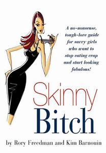 Skinny Bitch A No–Nonsense, Tough–Love Guide for Savvy Girls Who Want To Stop Eating Crap and Start Looking Fabulous!