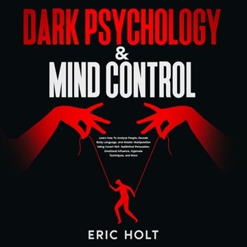 Dark Psychology & Mind Control: Learn How To Analyze People, Decode Body Language, and Master Man...