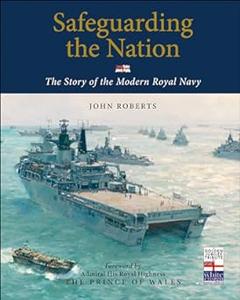 Safeguarding the Nation The Story of the Modern Royal Navy