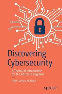 Discovering Cybersecurity A Technical Introduction for the Absolute Beginner