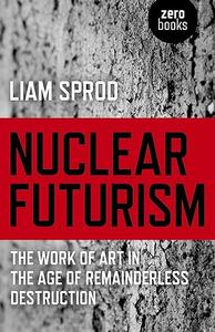 Nuclear Futurism The Work of Art in The Age of Remainderless Destruction