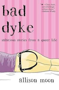 Bad Dyke Salacious Stories from a Queer Life