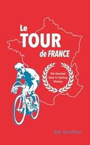 Le Tour de France The Greatest Race in Cycling History