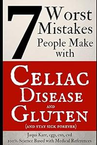 7 Worst Mistakes People Make with Celiac Disease and Gluten (and stay sick forever)