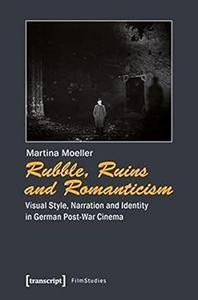 Rubble, Ruins and Romanticism Visual Style, Narration and Identity in German Post-War Cinema (Film Studies)