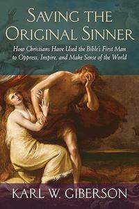 Saving the Original Sinner How Christians Have Used the Bible’s First Man to Oppress, Inspire, and Make Sense of the World