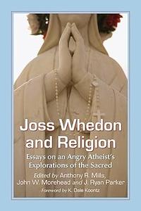 Joss Whedon and Religion Essays on an Angry Atheist’s Explorations of the Sacred