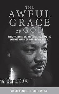 The Awful Grace of God Religious Terrorism, White Supremacy, and the Unsolved Murder of Martin Luther King, Jr