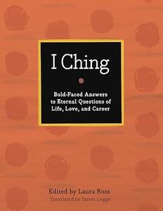I Ching The Book of Changes Bold–Faced Answers to Eternal Questions of Life, Love, and Career