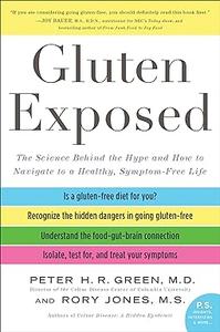 Gluten Exposed The Science Behind the Hype and How to Navigate to a Healthy, Symptom–Free Life