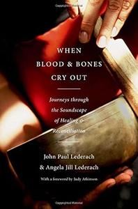 When Blood and Bones Cry Out Journeys through the Soundscape of Healing and Reconciliation