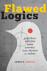 Flawed Logics Strategic Nuclear Arms Control from Truman to Obama