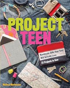 Project Teen Handmade Gifts Your Teen Will Love  21 Projects to Sew