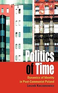 Politics of Time Dynamics of Identity in Post–Communist Poland