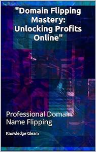 Domain Flipping Mastery Unlocking Profits Online