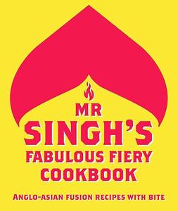 Mr Singh's Fabulous Fiery Cookbook Anglo–Asian fusion recipes with bite