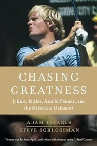 Chasing Greatness Johnny Miller, Arnold Palmer, and the Miracle at Oakmont