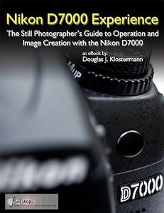 Nikon D7000 Experience – The Still Photographer’s Guide to Operation and Image Creation with the Nikon D7000
