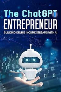 The ChatGPT Entrepreneur Building Online Income Streams with AI