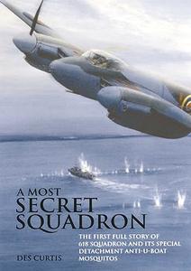 Most Secret Squadron The First Full Story of 618 Squadron and its Special Detachment Anti–U–Boat Mosquitos