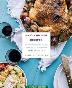 Easy Chicken Recipes 103 Inventive Soups, Salads, Casseroles, and Dinners Everyone Will Love 