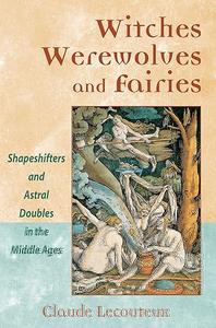 Witches, Werewolves, and Fairies Shapeshifters and Astral Doubles in the Middle Ages