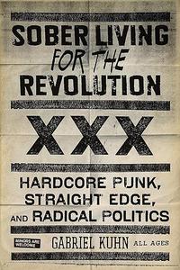 Sober Living for the Revolution Hardcore Punk, Straight Edge, and Radical Politics