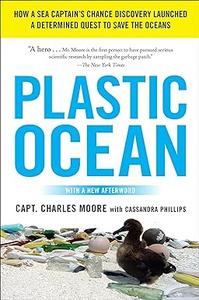 Plastic Ocean How a Sea Captain's Chance Discovery Launched a Determined Quest to Save the Oceans
