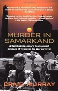 Murder in Samarkand a British Ambassador's controversial defiance of tyranny in the War on Terror