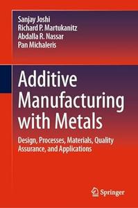 Additive Manufacturing with Metals Design, Processes, Materials, Quality Assurance, and Applications