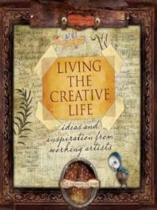 Living the Creative Life Ideas and Inspiration from Working Artists