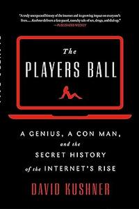 The Players Ball A Genius, a Con Man, and the Secret History of the Internet's Rise 