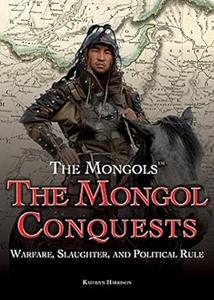 The Mongol Conquests Warfare, Slaughter, and Political Rule (The Mongols)