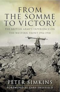 From the Somme to Victory The British Army's Experience on the Western Front 1916–1918