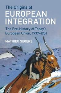 The Origins of European Integration The Pre–History of Today's European Union, 1937–1951
