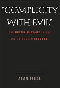 Complicity With Evil The United Nations in the Age of Modern Genocide