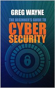The Beginner's Guide to Cybersecurity
