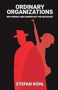 Ordinary Organisations Why Normal Men Carried Out the Holocaust