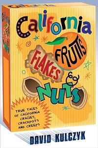 California Fruits, Flakes & Nuts True Tales of California Crazies, Crackpots and Creeps