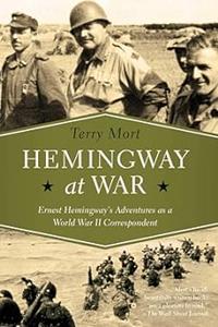 Hemingway at War Ernest Hemingway's Adventures as a World War II Correspondent