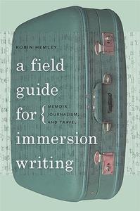 A Field Guide for Immersion Writing Memoir, Journalism, and Travel