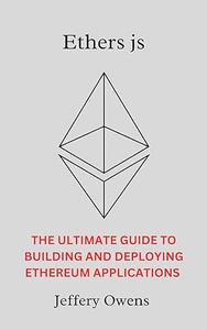 Ethers js The Ultimate Guide to Building and Deploying Ethereum Applications