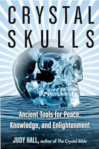 Crystal Skulls Ancient Tools for Peace, Knowledge, and Enlightenment