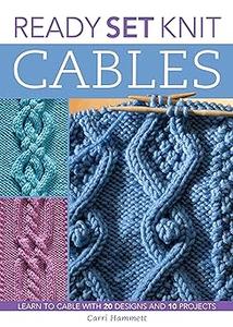 Ready, Set, Knit Cables Learn to Cable with 20 Designs and 10 Projects