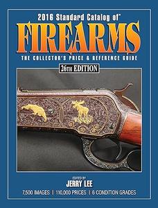 2016 Standard Catalog of Firearms The Collector’s Price & Reference Guide