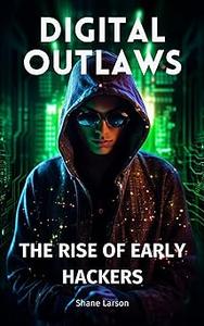 Digital Outlaws The Rise of Early Hackers