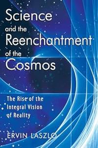 Science and the Reenchantment of the Cosmos The Rise of the Integral Vision of Reality