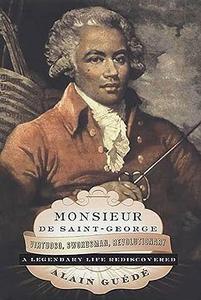 Monsieur de Saint–George Virtuoso, Swordsman, Revolutionary A Legendary Life Rediscovered